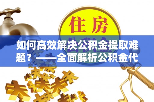 苓雅如何高效解决公积金提取难题？——全面解析公积金代办提取咨询