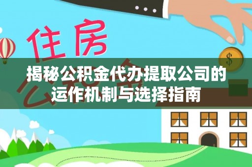 苓雅揭秘公积金代办提取公司的运作机制与选择指南