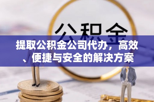 苓雅提取公积金公司代办，高效、便捷与安全的解决方案