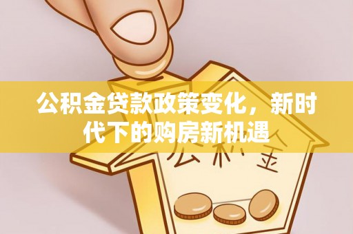 苓雅公积金贷款政策变化，新时代下的购房新机遇
