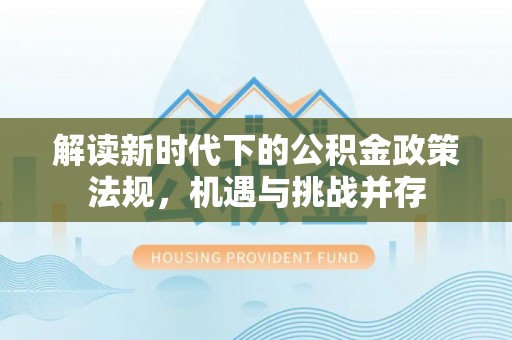 苓雅解读新时代下的公积金政策法规，机遇与挑战并存