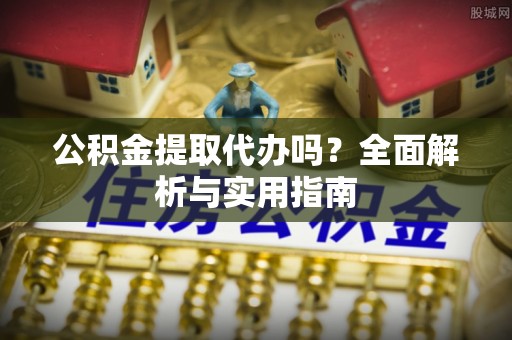 苓雅公积金提取代办吗？全面解析与实用指南