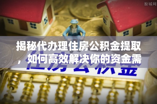苓雅揭秘代办理住房公积金提取，如何高效解决你的资金需求