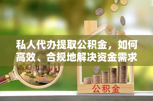 苓雅私人代办提取公积金，如何高效、合规地解决资金需求