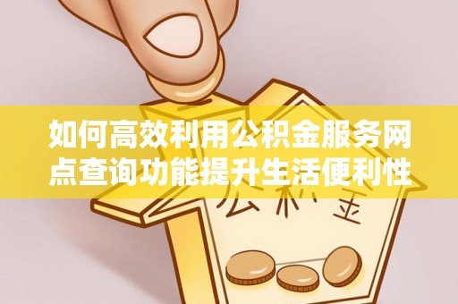 苓雅如何高效利用公积金服务网点查询功能提升生活便利性