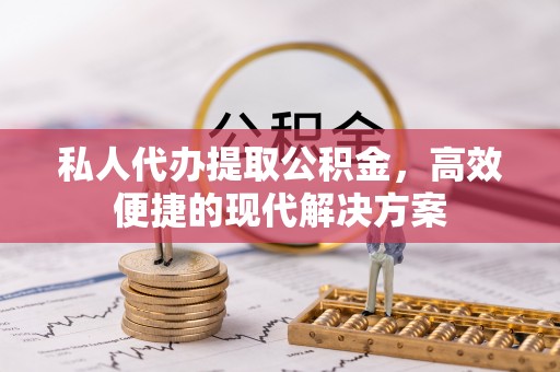 苓雅私人代办提取公积金，高效便捷的现代解决方案