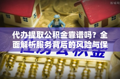 苓雅代办提取公积金靠谱吗？全面解析服务背后的风险与保障