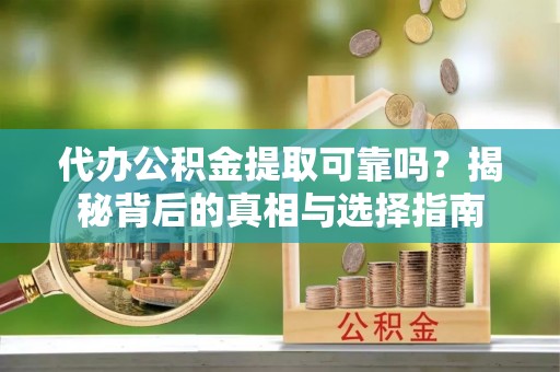 苓雅代办公积金提取可靠吗？揭秘背后的真相与选择指南