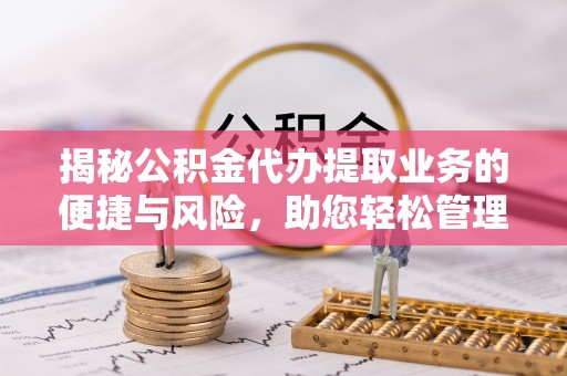 苓雅揭秘公积金代办提取业务的便捷与风险，助您轻松管理财务