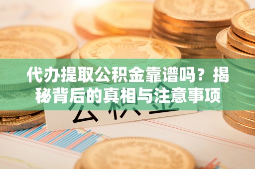 苓雅代办提取公积金靠谱吗？揭秘背后的真相与注意事项