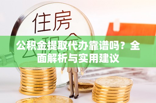 苓雅公积金提取代办靠谱吗？全面解析与实用建议