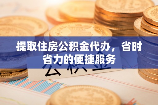 苓雅提取住房公积金代办，省时省力的便捷服务