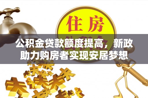苓雅公积金贷款额度提高，新政助力购房者实现安居梦想