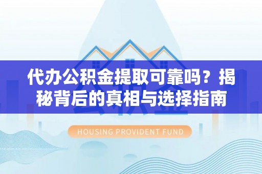 苓雅代办公积金提取可靠吗？揭秘背后的真相与选择指南