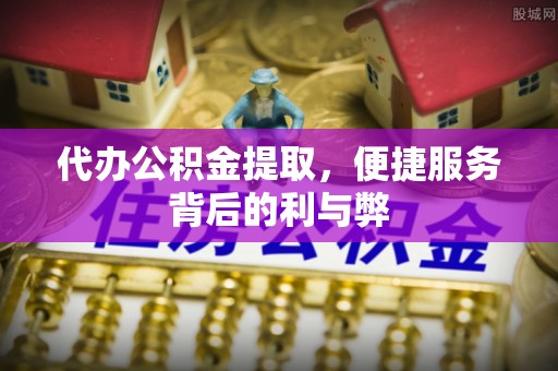 苓雅代办公积金提取，便捷服务背后的利与弊