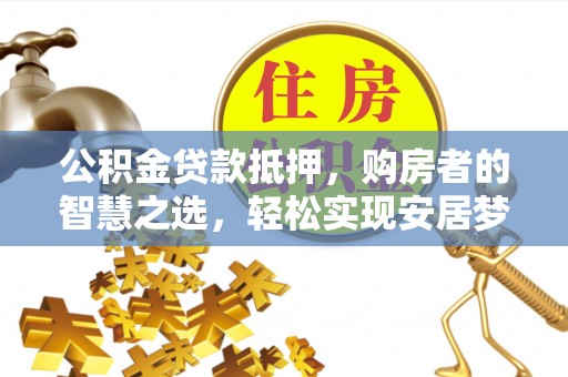 苓雅公积金贷款抵押，购房者的智慧之选，轻松实现安居梦想
