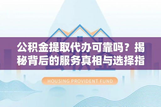 苓雅公积金提取代办可靠吗？揭秘背后的服务真相与选择指南