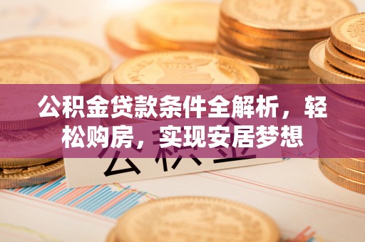 苓雅公积金贷款条件全解析，轻松购房，实现安居梦想