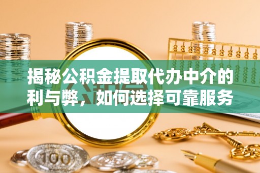 苓雅揭秘公积金提取代办中介的利与弊，如何选择可靠服务？