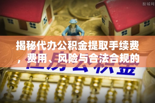 苓雅揭秘代办公积金提取手续费，费用、风险与合法合规的全解析