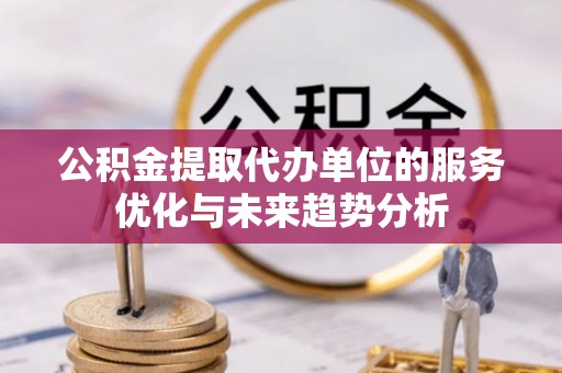 苓雅公积金提取代办单位的服务优化与未来趋势分析