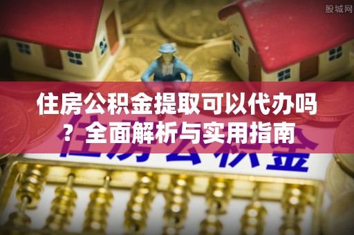苓雅住房公积金提取可以代办吗？全面解析与实用指南