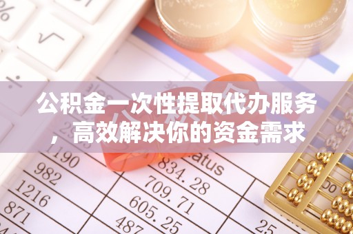 苓雅公积金一次性提取代办服务，高效解决你的资金需求