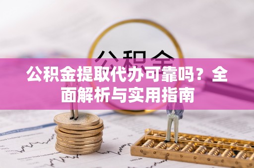 苓雅公积金提取代办可靠吗？全面解析与实用指南