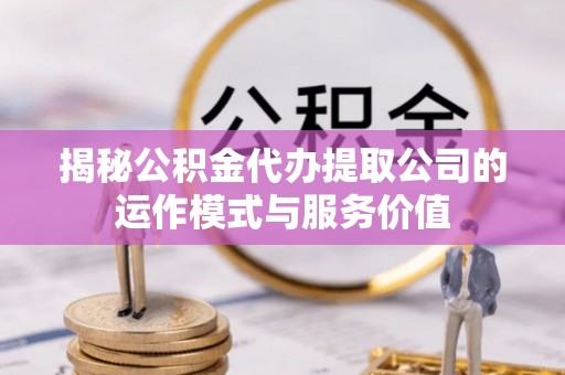 苓雅揭秘公积金代办提取公司的运作模式与服务价值