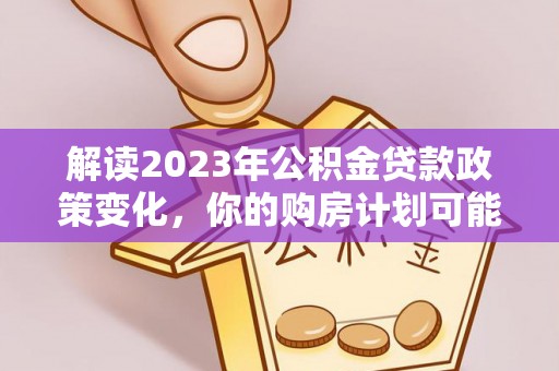 苓雅解读2023年公积金贷款政策变化，你的购房计划可能因此受益