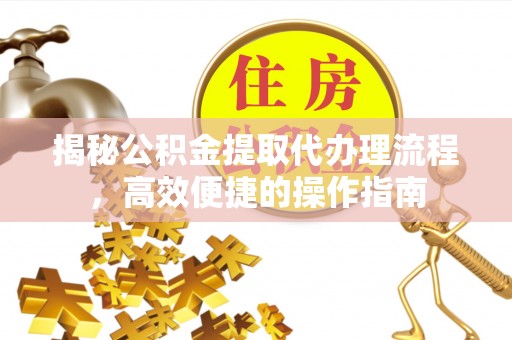 苓雅揭秘公积金提取代办理流程，高效便捷的操作指南