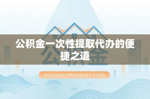 苓雅公积金一次性提取代办的便捷之道