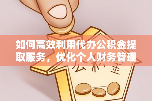 苓雅如何高效利用代办公积金提取服务，优化个人财务管理