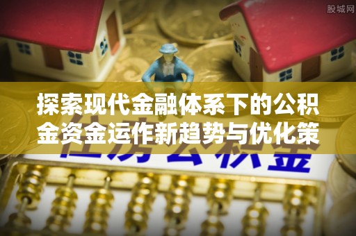 苓雅探索现代金融体系下的公积金资金运作新趋势与优化策略