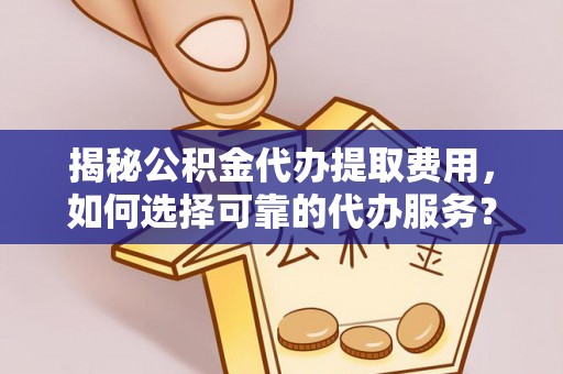 苓雅揭秘公积金代办提取费用，如何选择可靠的代办服务？