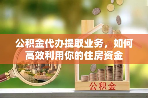 苓雅公积金代办提取业务，如何高效利用你的住房资金