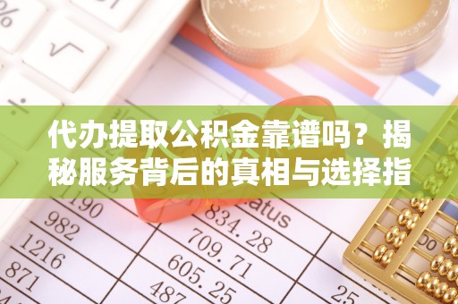 苓雅代办提取公积金靠谱吗？揭秘服务背后的真相与选择指南