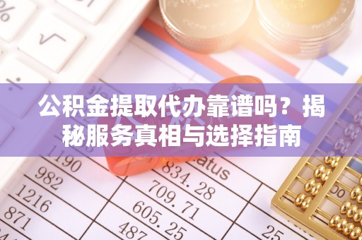 苓雅公积金提取代办靠谱吗？揭秘服务真相与选择指南