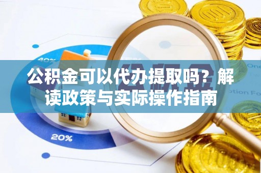 苓雅公积金可以代办提取吗？解读政策与实际操作指南