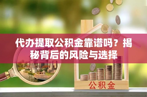 苓雅代办提取公积金靠谱吗？揭秘背后的风险与选择
