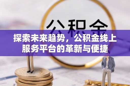 苓雅探索未来趋势，公积金线上服务平台的革新与便捷