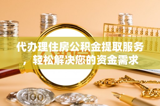 苓雅代办理住房公积金提取服务，轻松解决您的资金需求
