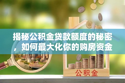苓雅揭秘公积金贷款额度的秘密，如何最大化你的购房资金
