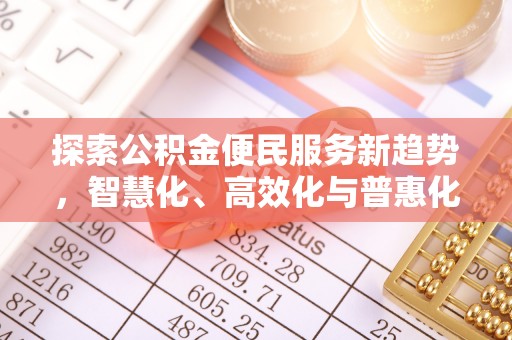 苓雅探索公积金便民服务新趋势，智慧化、高效化与普惠化