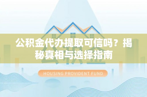 苓雅公积金代办提取可信吗？揭秘真相与选择指南