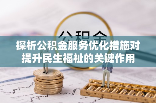 苓雅探析公积金服务优化措施对提升民生福祉的关键作用