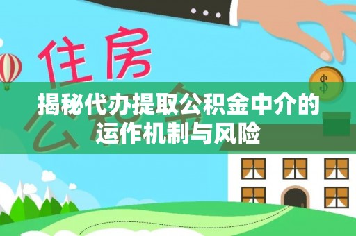 苓雅揭秘代办提取公积金中介的运作机制与风险