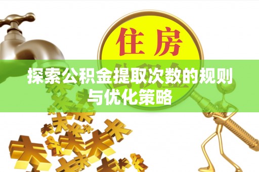 苓雅探索公积金提取次数的规则与优化策略