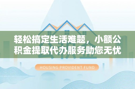 苓雅轻松搞定生活难题，小额公积金提取代办服务助您无忧理财