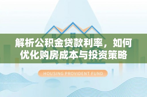 苓雅解析公积金贷款利率，如何优化购房成本与投资策略